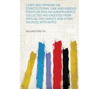 Cases and Opinions on Constitutional Law: and Various Points of English Jurisprudence, Collected and Digested from Official Documents and Other Sources; With Notes