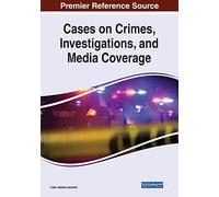 Cases on Crimes, Investigations, and Media Coverage (Premier Reference Source: Advances in Criminology, Criminal Justice, and Penology)
