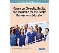 Cases on Diversity, Equity, and Inclusion for the Health Professions Educator (Advances in Medical Education, Research, and Ethics)