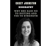 Casey Johnston Biography: Why She Said No to Dieting and Yes to Strength: The unexpected journey of an unbreakable voice who made women question everything they believed about fitness