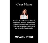 Casey Means: How One Doctor Transformed Health, Challenged Medicine, and Became a Modern Wellness Pioneer Through a True Story of Resilience, Innovation, and Metabolic Transformation