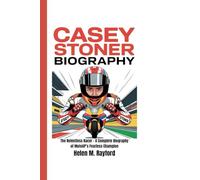 CASEY STONER BIOGRAPHY: The Relentless Racer - A Complete Biography of MotoGP’s Fearless Champion