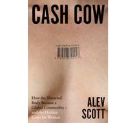 Cash Cow : How the Maternal Body Became a Global Commodity - and the Hidden Costs for Women