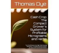 Cash Crop: The Compact Grower's System for Profitable Microgreens and Herbs: Turn Small Spaces into High-Yield Growing Operations-Complete Business System for Home and Commercial Growers