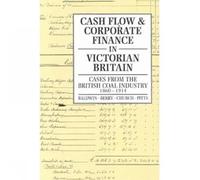 Cash Flow and Corporate Finance in Victorian Britain: Cases from the British Coal Industry 1860-1914
