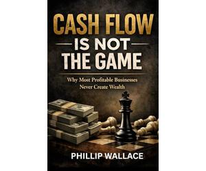 Cash Flow Is Not the Game: Why Most Profitable Businesses Never Create Wealth