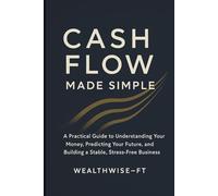 Cash Flow Made Simple: A Practical Guide to Understanding Your Money, Predicting Your Future, and Building a Stable, Stress-Free
