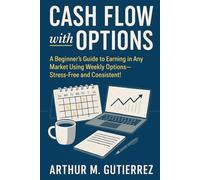 Cash Flow with Options: A Beginner’s Guide to Earning in Any Market Using Weekly Options-Stress-Free and Consistent!