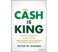 Cash Is King : Maintain Liquidity, Build Capital, and Prepare Your Business for Every Opportunity