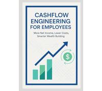Cashflow Engineering for Employees: Keep More of Your Paycheck - Smart Strategies for Lower Costs and Lasting Wealth Building