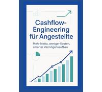 Cashflow-Engineering für Angestellte: Mehr Netto, weniger Kosten - der smarte Weg zu mehr finanziellem Freiraum und Vermögensaufbau