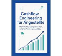 Cashflow-Engineering für Angestellte: Mehr Netto, weniger Kosten - der smarte Weg zu mehr finanziellem Freiraum und Vermögensaufbau