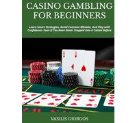CASINO GAMBLING FOR BEGINNERS: Learn Smart Strategies, Avoid Common Mistake, And Play with Confidence- Even If You Have Never Stepped Into A Casino Before
