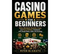 Casino Games for Beginners: Poker, Blackjack, Roulette, Craps, and Texas Hold’em, Explained with Simple Rules, Odds, and Strategy: 9 (Casino Games Mastery)