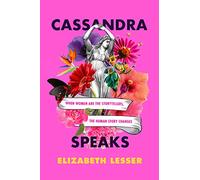 Cassandra Speaks: When Women Are the Storytellers, the Human Story Changes