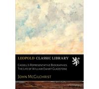 Cassell's Representative Biographies. The Life of William Ewart Gladstone