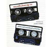 Cassette From My Ex: Stories and Soundtracks of Lost Loves