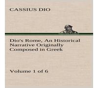 Cassius Dio Dio's Rome, Volume 1 (of 6) An Historical Narrative Originally Cassius Dio Multicolor