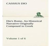 Cassius Dio Dio's Rome, Volume 1 (of 6) An Historical Narrative Originally Cassius Dio Multicolor