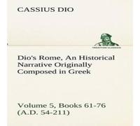Cassius Dio Dio's Rome, Volume 5, Books 61-76 (A.D. 54-211) An Historical in White Cassius Dio White
