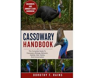 CASSOWARY HANDBOOK: The Complete Guide To Cassowary Biology, Behavior, Habitat, Diet, Safety, And Conservation