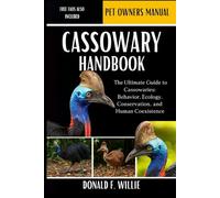 CASSOWARY HANDBOOK: The Ultimate Guide to Cassowaries: Behavior, Ecology, Conservation, and Human Coexistence.