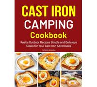 Cast Iron Camping Cookbook: Rustic Outdoor Recipes Simple and Delicious Meals for Your Cast Iron Adventures.