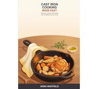 Cast Iron Cooking Made Easy: A Beginner's Guide to Seasoning, Cooking, and Caring for Cast Iron Skillets and Dutch Ovens with Confidence