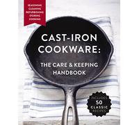 Cast Iron Cookware: The Care and Keeping Handbook Featuring Seasoning, Cleaning, Refurbishing, Storing, and Cooking