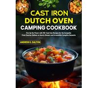 Cast Iron Dutch Oven Camping Cookbook: Fire Up the Flavor with 110+ Cast Iron Recipes for the Campsite: From Sunrise Skillets to Hearty Dinners and Irresistible Campfire Desserts
