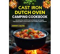 Cast Iron Dutch Oven Camping Cookbook: Fire Up the Flavor with 110+ Cast Iron Recipes for the Campsite: From Sunrise Skillets to Hearty Dinners and Irresistible Campfire Desserts