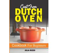 Cast Iron Dutch Oven Cookbook For Beginners: More Than 100 Effortless Dutch Oven Recipes And No-Fuss Guide For Beginners