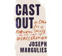 Cast Out : A Call for a Forgiving Society in an Age of Incarceration