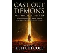 Cast Out Demons and Shut the Gates of Hell: Dangerous Deliverance Prayers and Keys to Expel Demons from Every Area of Your Life