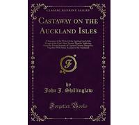 Castaway on the Auckland Isles: A Narrative of the Wreck of the ʻgrafton ̓and of the Escape of the Crew After Twenty Months' Suffering, from ... Account of the Aucklands (Classic Reprint)