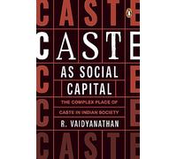 Caste as Social Capital: The Complex Place of Caste in Indian Society