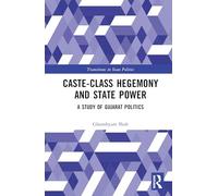Caste-Class Hegemony and State Power: A study of Gujarat Politics (Transitions in State Politics)