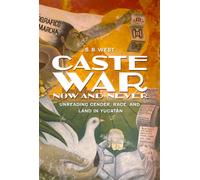 Caste War Now and Never : Unreading Gender, Race, and Land in Yucatan