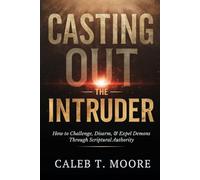 Casting Out the Intruder: How to Challenge, Disarm, and Expel Demons Through Scriptural Authority (The Night Warfare & Judgment Protocols)