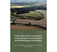 Castle Hill and its Landscape : Archaeological Investigations at the Wittenhams, Oxfordshire