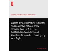 Castles of Aberdeenshire. Historical and descriptive notices, partly reprinted from Sir A. L. H.'s âœCastellated Architecture of Aberdeenshire,â with ... drawings by Wm. Taylor.