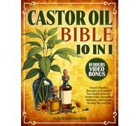 Castor Oil Bible: [10 In 1]: Nature’s Timeless Remedies to Revitalize Your Health Naturally. Soothe Aches, Strengthen Immunity, and Uncover Glowing Skin and Hair
