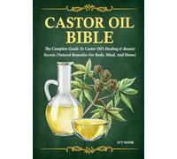 Castor Oil Bible: The Complete Guide To Castor Oil’s Healing & Beauty Secrets (Natural Remedies for Body, Mind, and Home)