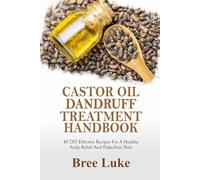 CASTOR OIL DANDRUFF TREATMENT HANDBOOK: 40 DIY Effective Recipes For A Healthy Scalp Relief And Flake-Free Hair