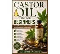 CASTOR OIL GUIDE FOR BEGINNERS: Natural Remedies, Hair Growth & Wellness Benefits Made Simple
