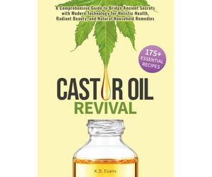 Castor Oil Revival: A Comprehensive Guide to Bridge Ancient Secrets with Modern Technology for Holistic Health, Radiant Beauty, and Natural Household Remedies