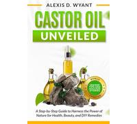 Castor Oil Unveiled: A Step-by-Step Guide to Harness the Power of Nature for Health, Beauty, and DIY Remedies