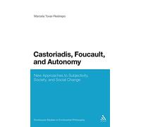 Castoriadis, Foucault, and Autonomy: New Approaches to Subjectivity, Society, and Social Change: 24 (Continuum Studies in Continental Philosophy)