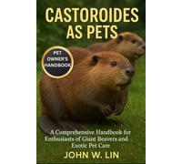 CASTOROIDES AS PETS: A Comprehensive Handbook for Enthusiasts of Giant Beavers and Exotic Pet Care.