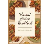 Casual Seitan Cookbook: 229 Seitan Recipes That Work Every Time